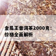 金瓜王普洱茶2000克：价格全面解析