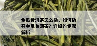 金瓜普洱茶怎么撬，如何撬开金瓜普洱茶？详细的步骤解析