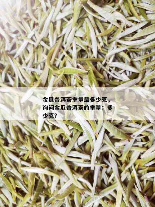 金瓜普洱茶重量是多少克，询问金瓜普洱茶的重量：多少克？