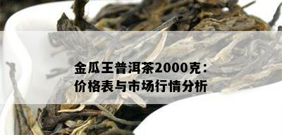 金瓜王普洱茶2000克：价格表与市场行情分析