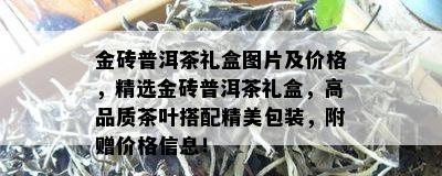 金砖普洱茶礼盒图片及价格，精选金砖普洱茶礼盒，高品质茶叶搭配精美包装，附赠价格信息！