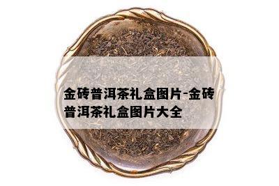 金砖普洱茶礼盒图片-金砖普洱茶礼盒图片大全