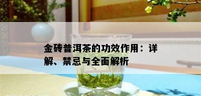 金砖普洱茶的功效作用：详解、禁忌与全面解析