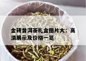 金砖普洱茶礼盒图片大：高清展示及价格一览