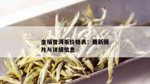 金福普洱茶价格表：最新图片与详细信息