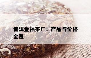 普洱金福茶厂：产品与价格全览