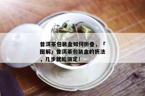 普洱茶包装盒如何折叠，「图解」普洱茶包装盒的折法，几步就能搞定！