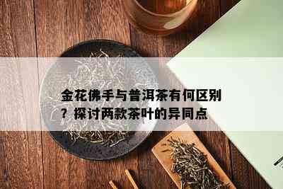 金花佛手与普洱茶有何区别？探讨两款茶叶的异同点