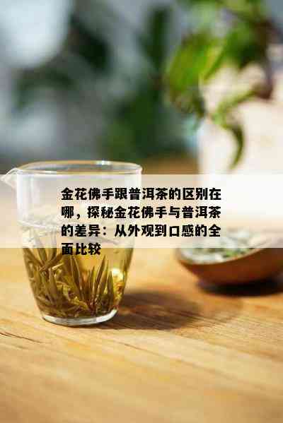 金花佛手跟普洱茶的区别在哪，探秘金花佛手与普洱茶的差异：从外观到口感的全面比较