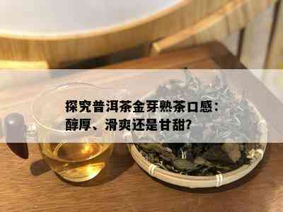 探究普洱茶金芽熟茶口感：醇厚、滑爽还是甘甜？