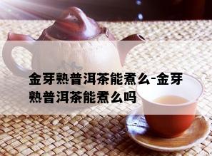 金芽熟普洱茶能煮么-金芽熟普洱茶能煮么吗