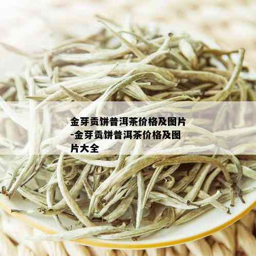 金芽贡饼普洱茶价格及图片-金芽贡饼普洱茶价格及图片大全