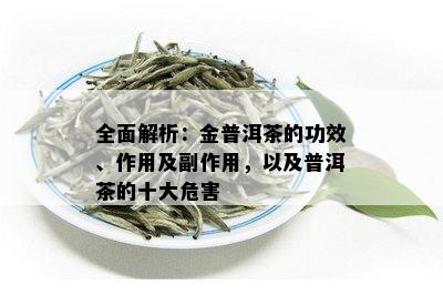 全面解析：金普洱茶的功效、作用及副作用，以及普洱茶的十大危害