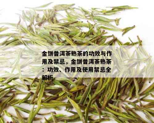 金饼普洱茶熟茶的功效与作用及禁忌，金饼普洱茶熟茶：功效、作用及使用禁忌全解析