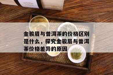 金骏眉与普洱茶的价格区别是什么，探究金骏眉与普洱茶价格差异的原因