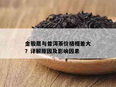 金骏眉与普洱茶价格相差大？详解原因及影响因素