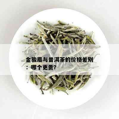 金骏眉与普洱茶的价格差别：哪个更贵？