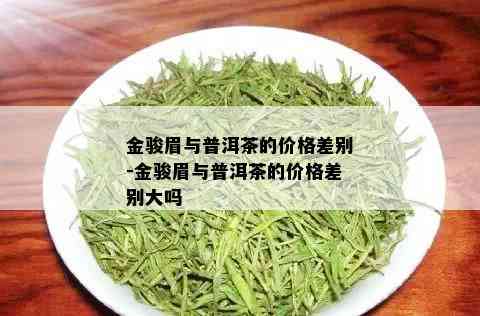 金骏眉与普洱茶的价格差别-金骏眉与普洱茶的价格差别大吗