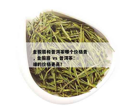 金骏眉和普洱茶哪个价格贵，金骏眉 vs 普洱茶：谁的价格更高？