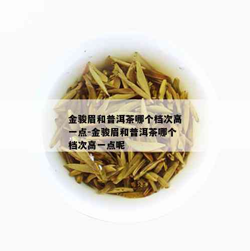 金骏眉和普洱茶哪个档次高一点-金骏眉和普洱茶哪个档次高一点呢