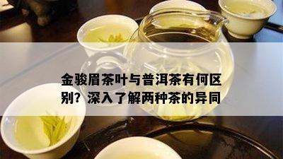 金骏眉茶叶与普洱茶有何区别？深入了解两种茶的异同