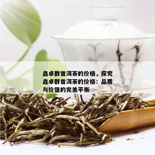 鑫卓群普洱茶的价格，探究鑫卓群普洱茶的价格：品质与价值的完美平衡