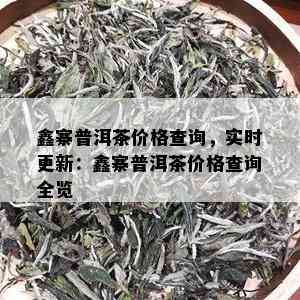 鑫寨普洱茶价格查询，实时更新：鑫寨普洱茶价格查询全览