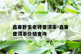 鑫寨野生老砖普洱茶-鑫寨普洱茶价格查询