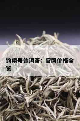 钧翔号普洱茶：官网价格全览