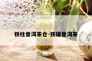 铁柱普洱茶仓-铁罐普洱茶