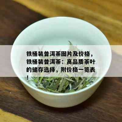 铁桶装普洱茶图片及价格，铁桶装普洱茶：高品质茶叶的储存选择，附价格一览表！