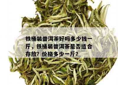 铁桶装普洱茶好吗多少钱一斤，铁桶装普洱茶是否适合存放？价格多少一斤？