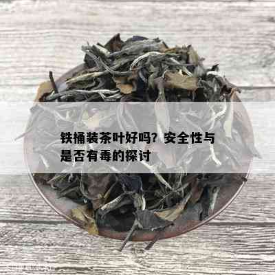 铁桶装茶叶好吗？安全性与是否有的探讨