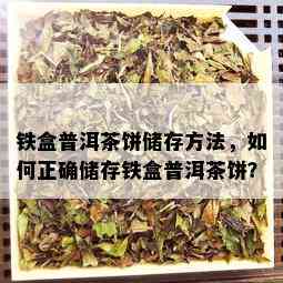 铁盒普洱茶饼储存方法，如何正确储存铁盒普洱茶饼？