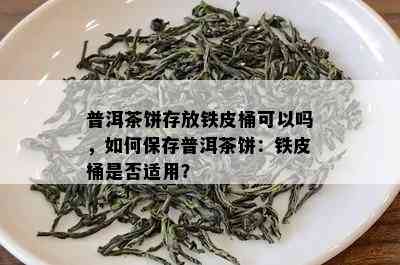 普洱茶饼存放铁皮桶可以吗，如何保存普洱茶饼：铁皮桶是否适用？