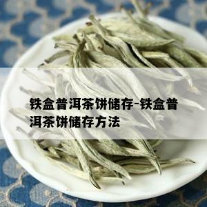 铁盒普洱茶饼储存-铁盒普洱茶饼储存方法