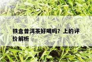 铁盒普洱茶好喝吗？上的评价解析