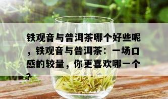 铁观音与普洱茶哪个好些呢，铁观音与普洱茶：一场口感的较量，你更喜欢哪一个？