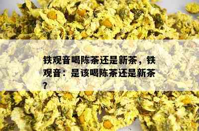 铁观音喝陈茶还是新茶，铁观音：是该喝陈茶还是新茶？