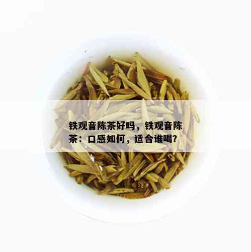 铁观音陈茶好吗，铁观音陈茶：口感如何，适合谁喝？