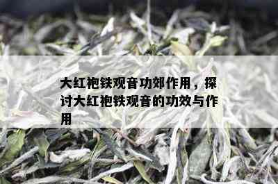 大红袍铁观音功郊作用，探讨大红袍铁观音的功效与作用