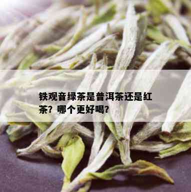 铁观音绿茶是普洱茶还是红茶？哪个更好喝？