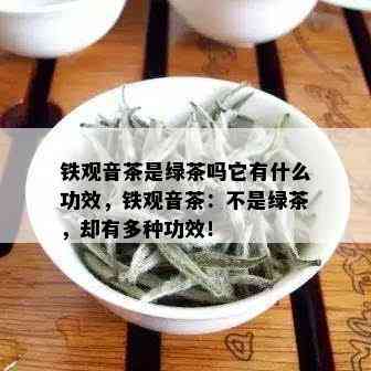 铁观音茶是绿茶吗它有什么功效，铁观音茶：不是绿茶，却有多种功效！