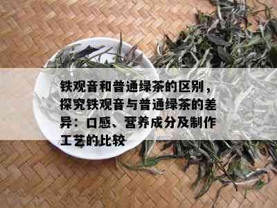 铁观音和普通绿茶的区别，探究铁观音与普通绿茶的差异：口感、营养成分及制作工艺的比较