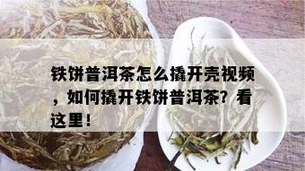 铁饼普洱茶怎么撬开壳视频，如何撬开铁饼普洱茶？看这里！