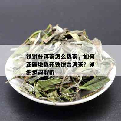 铁饼普洱茶怎么撬茶，如何正确地撬开铁饼普洱茶？详细步骤解析