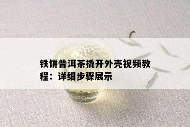 铁饼普洱茶撬开外壳视频教程：详细步骤展示