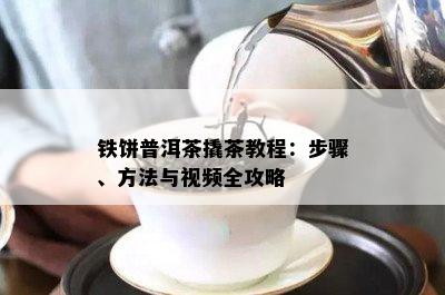 铁饼普洱茶撬茶教程：步骤、方法与视频全攻略