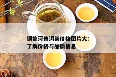 铜箐河普洱茶价格图片大：了解价格与品质信息