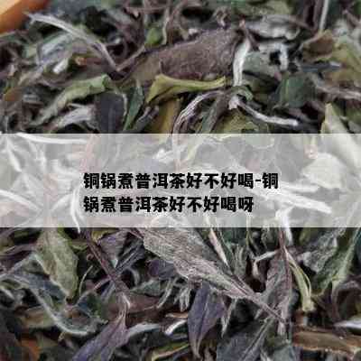 铜锅煮普洱茶好不好喝-铜锅煮普洱茶好不好喝呀